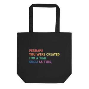 Black canvas tote bag with the Esther 4:14 quote: Perhaps you were created for a time such as this. Writing is in pride colors with an ombre faded pattern.