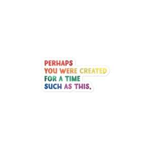 Sticker with a white background and text in an ombre pride color scheme. Writing says: Perhaps you were created for a time such as this.