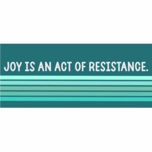 Joy Is An Act Of Resistance